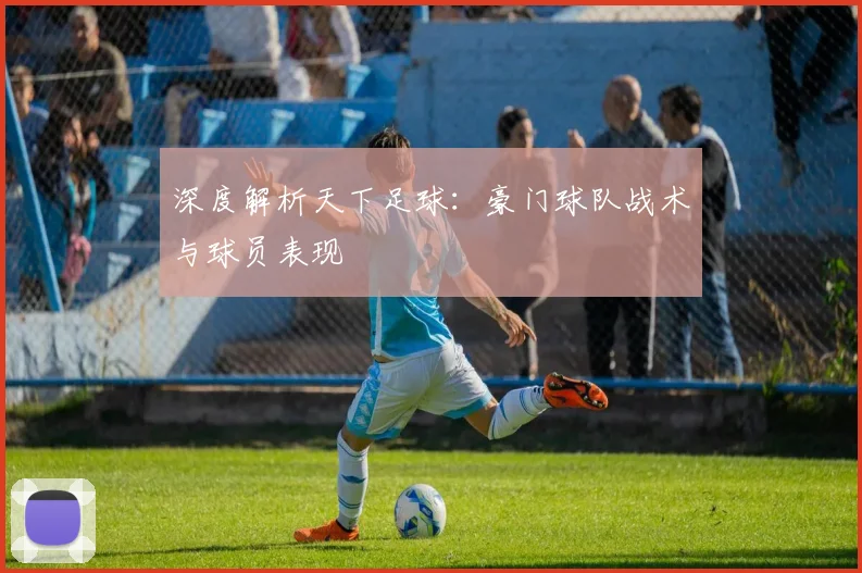 深度解析天下足球:豪门球队战术与球员表现