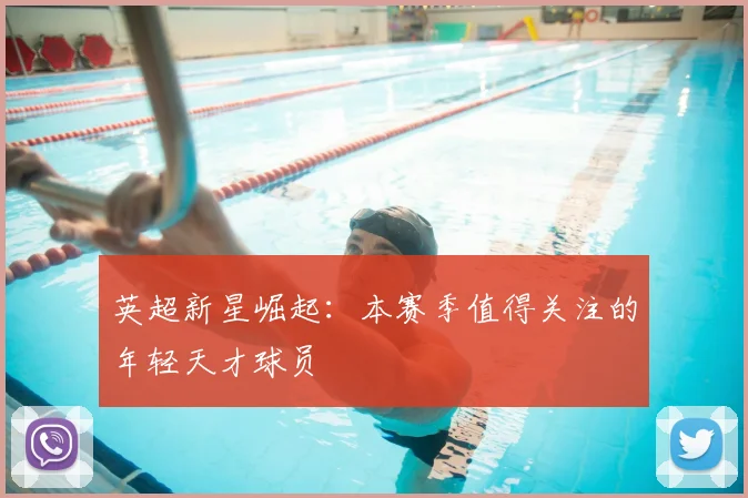 英超新星崛起:本赛季值得关注的年轻天才球员