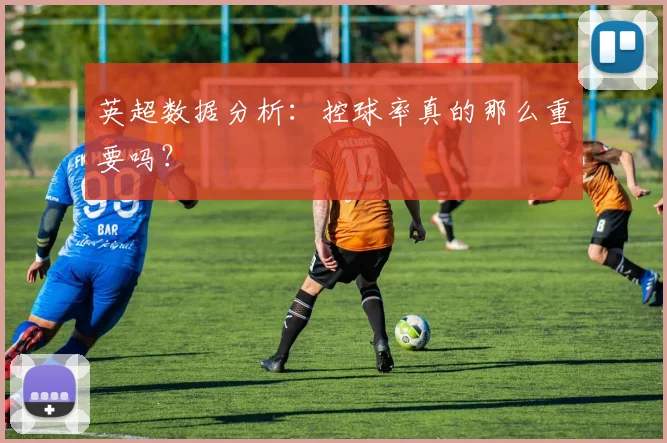 英超数据分析：控球率真的那么重要吗？