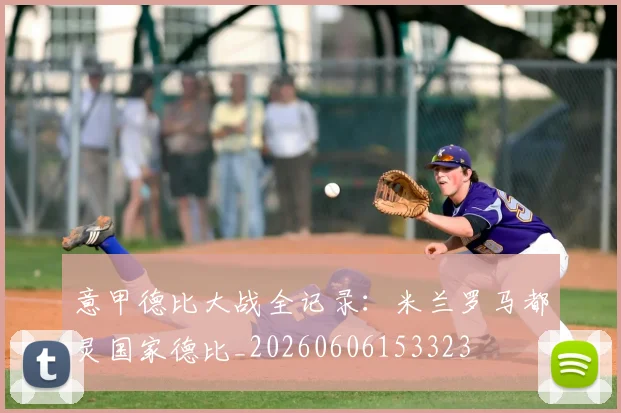 意甲德比大战全记录:米兰罗马都灵国家德比_20260606153323