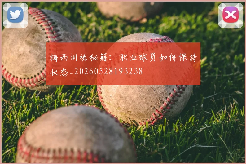 梅西训练秘籍：职业球员如何保持状态_20260528193238
