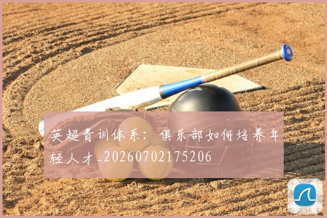 英超青训体系：俱乐部如何培养年轻人才_20260702175206
