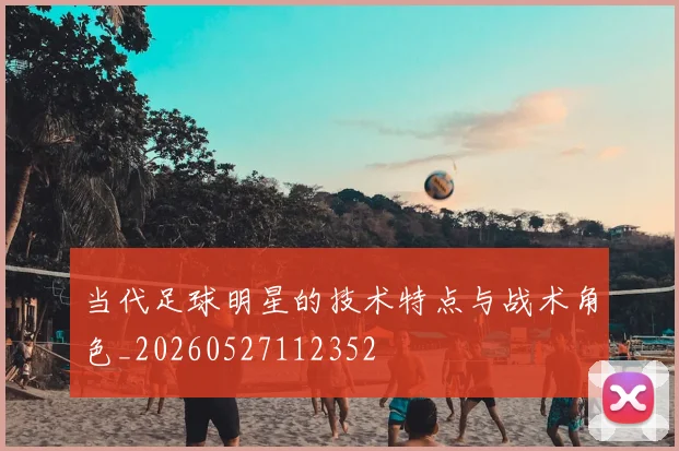 当代足球明星的技术特点与战术角色_20260527112352