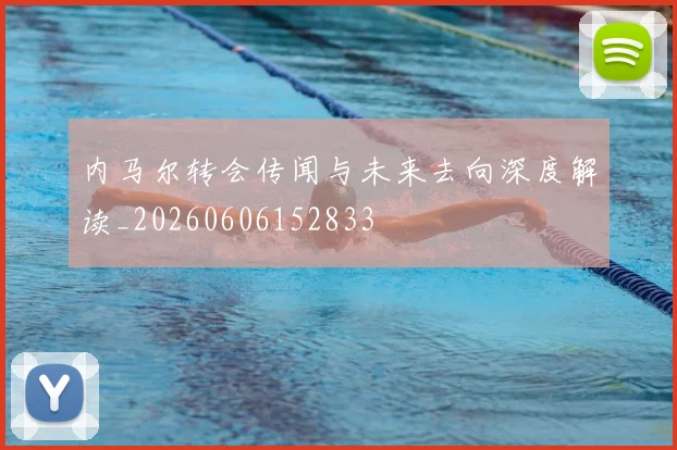 内马尔转会传闻与未来去向深度解读_20260606152833