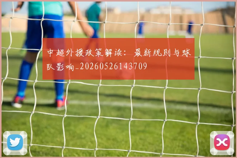 中超外援政策解读:最新规则与球队影响_20260526143709