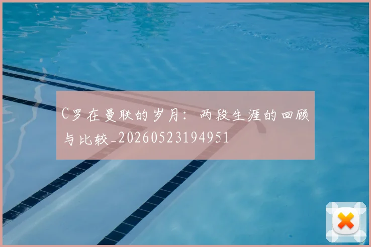 C罗在曼联的岁月：两段生涯的回顾与比较_20260523194951