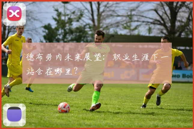 德布劳内未来展望:职业生涯下一站会在哪里?