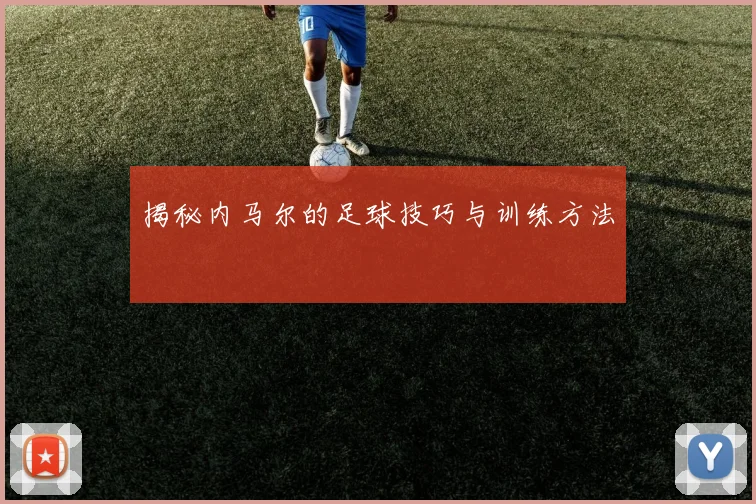 揭秘内马尔的足球技巧与训练方法