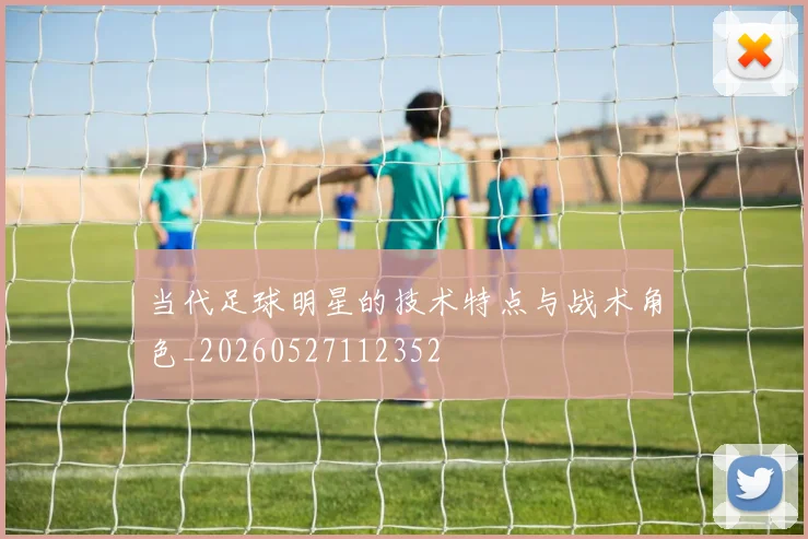 当代足球明星的技术特点与战术角色_20260527112352