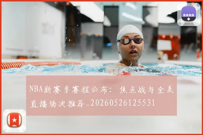 NBA新赛季赛程公布:焦点战与全美直播场次推荐_20260526125531