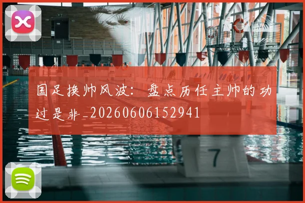 国足换帅风波：盘点历任主帅的功过是非_20260606152941