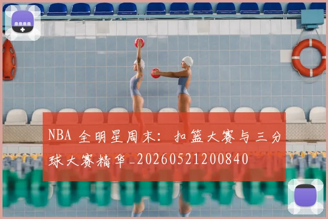 NBA 全明星周末:扣篮大赛与三分球大赛精华_20260521200840