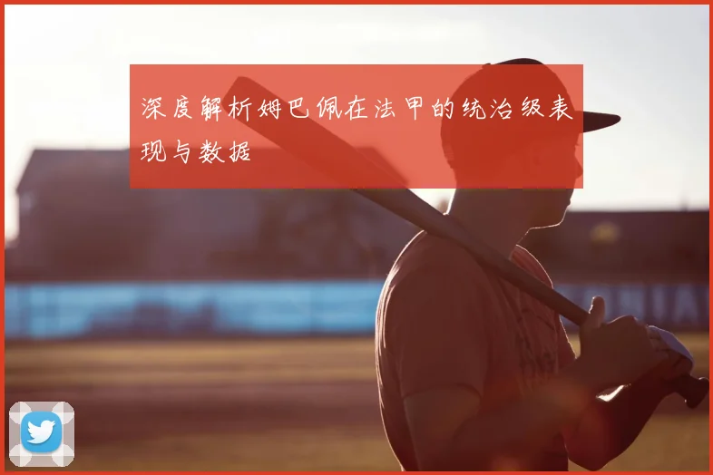 深度解析姆巴佩在法甲的统治级表现与数据
