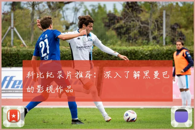 科比纪录片推荐:深入了解黑曼巴的影视作品