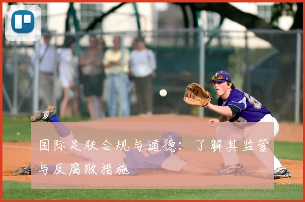 国际足联合规与道德：了解其监管与反腐败措施