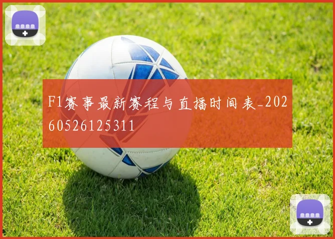 F1赛事最新赛程与直播时间表_20260526125311