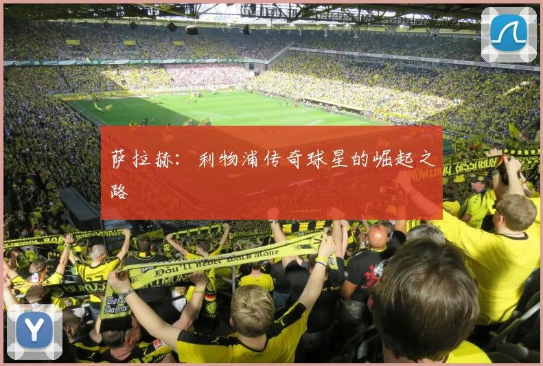 萨拉赫:利物浦传奇球星的崛起之路
