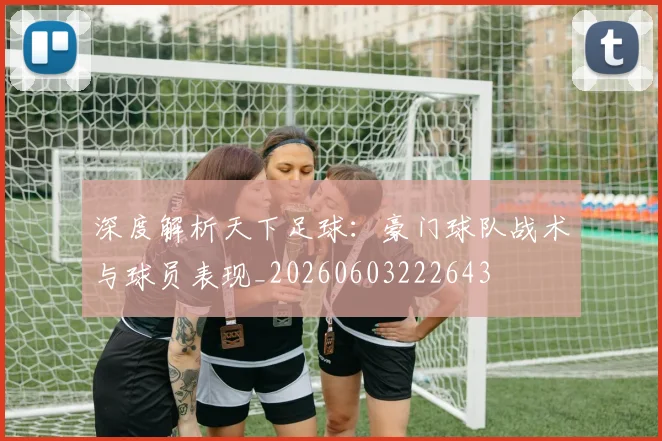 深度解析天下足球：豪门球队战术与球员表现_20260603222643