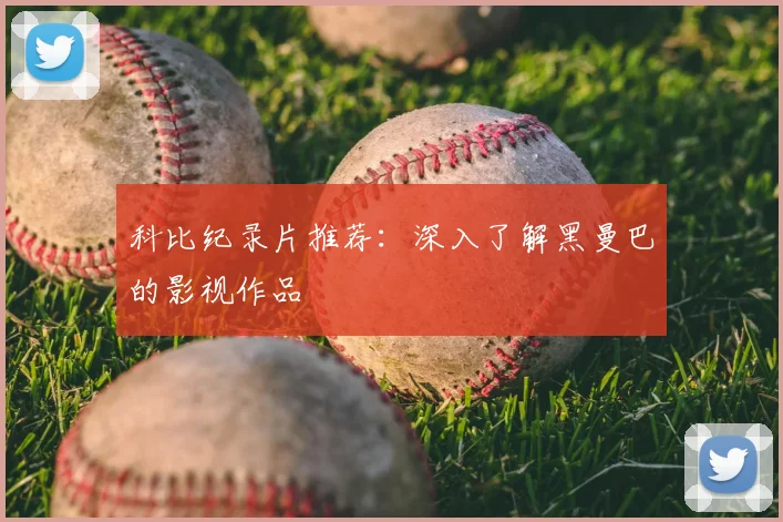 科比纪录片推荐：深入了解黑曼巴的影视作品